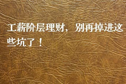 工薪阶层理财，别再掉进这些坑了！_https://qh.lansai.wang_股票技术分析_第1张
