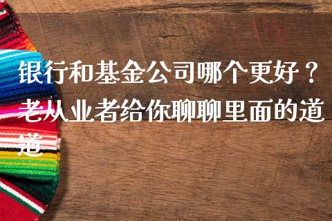 银行和基金公司哪个更好？老从业者给你聊聊里面的道道_https://qh.lansai.wang_股票新闻_第1张