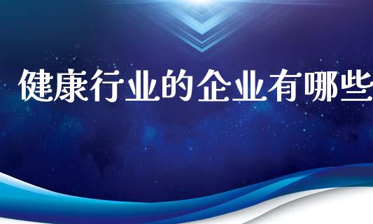 健康行业的企业有哪些_https://qh.lansai.wang_海康威视股票_第1张