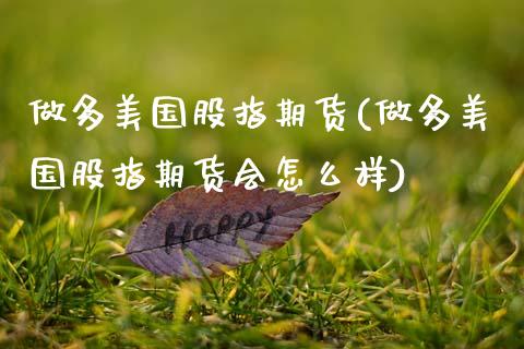 做多美国股指期货(做多美国股指期货会怎么样)_https://qh.lansai.wang_期货喊单_第1张