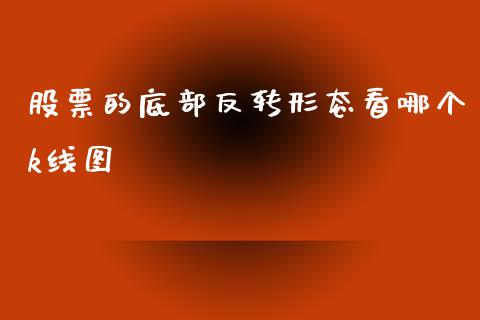股票的底部反转形态看哪个k线图_https://qh.lansai.wang_期货理财_第1张
