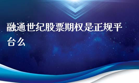 融通世纪股票期权是正规平台么_https://qh.lansai.wang_期货怎么玩_第1张