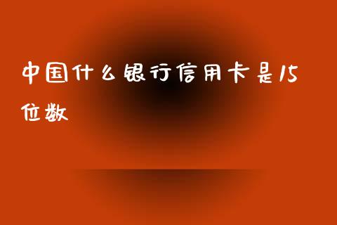 中国什么银行信用卡是15位数_https://qh.lansai.wang_期货理财_第1张