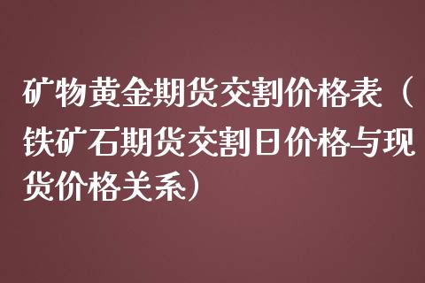 矿物黄金期货交割价格表（铁矿石期货交割日价格与现货价格关系）_https://qh.lansai.wang_期货喊单_第1张