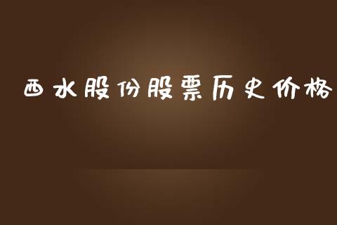 西水股份股票历史价格_https://qh.lansai.wang_期货喊单_第1张