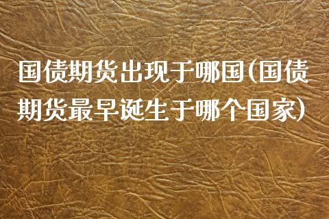 国债期货出现于哪国(国债期货最早诞生于哪个国家)_https://qh.lansai.wang_期货怎么玩_第1张