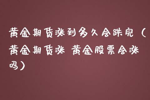 黄金期货涨到多久会跌完（黄金期货涨 黄金股票会涨吗）_https://qh.lansai.wang_股票技术分析_第1张