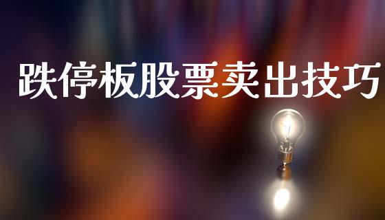 跌停板股票卖出技巧_https://qh.lansai.wang_期货理财_第1张