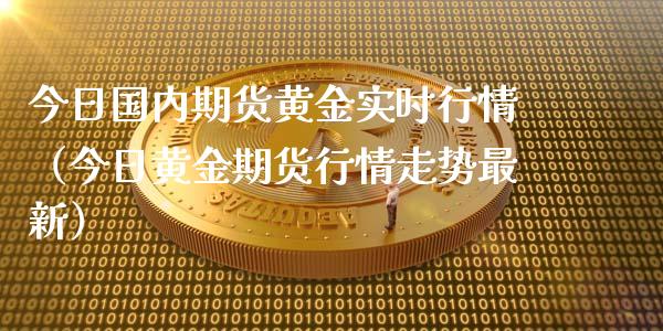 今日国内期货黄金实时行情（今日黄金期货行情走势最新）_https://qh.lansai.wang_期货喊单_第1张