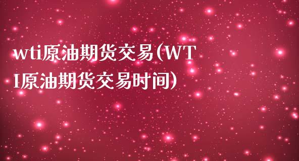 wti原油期货交易(WTI原油期货交易时间)_https://qh.lansai.wang_期货理财_第1张