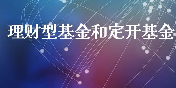 理财型基金和定开基金_https://qh.lansai.wang_期货理财_第1张