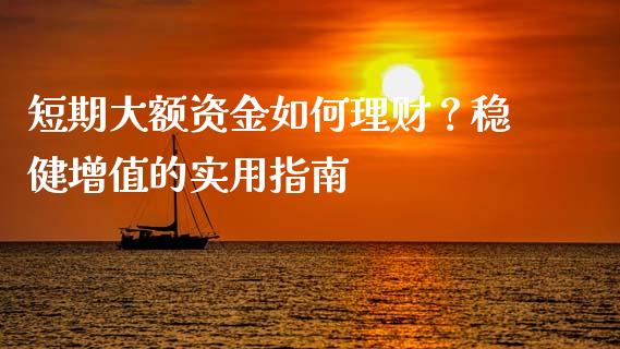 短期大额资金如何理财？稳健增值的实用指南_https://qh.lansai.wang_股票技术分析_第1张