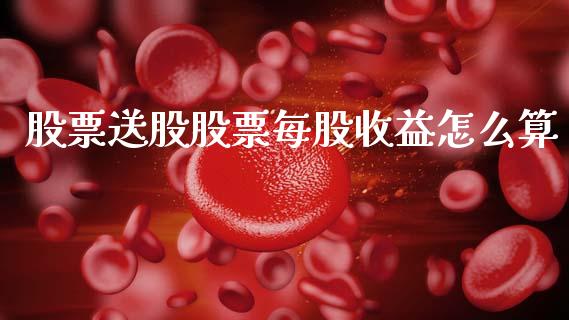 股票送股股票每股收益怎么算_https://qh.lansai.wang_新股数据_第1张