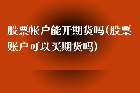 股票帐户能开期货吗(股票账户可以买期货吗)_https://qh.lansai.wang_期货喊单_第1张