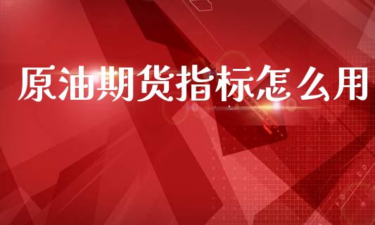 原油期货指标怎么用_https://qh.lansai.wang_期货怎么玩_第1张