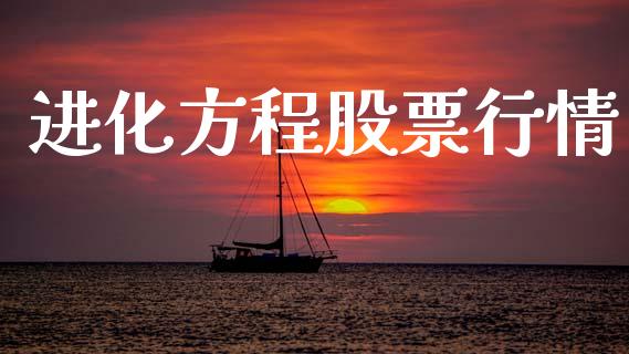 进化方程股票行情_https://qh.lansai.wang_股票新闻_第1张