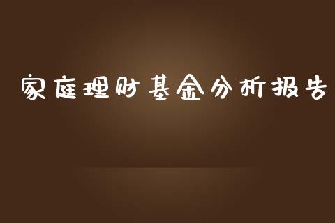 家庭理财基金分析报告_https://qh.lansai.wang_期货理财_第1张