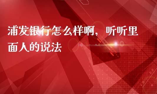 浦发银行怎么样啊，听听里面人的说法_https://qh.lansai.wang_海康威视股票_第1张