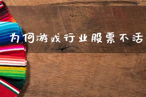 为何游戏行业股票不活_https://qh.lansai.wang_新股数据_第1张
