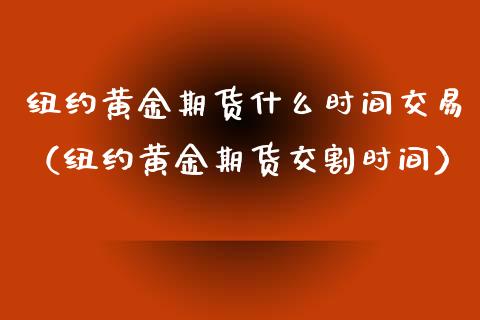 纽约黄金期货什么时间交易（纽约黄金期货交割时间）_https://qh.lansai.wang_期货怎么玩_第1张