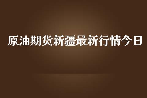 原油期货新疆最新行情今日_https://qh.lansai.wang_期货怎么玩_第1张