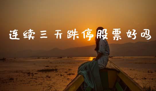 连续三天跌停股票好吗_https://qh.lansai.wang_期货怎么玩_第1张