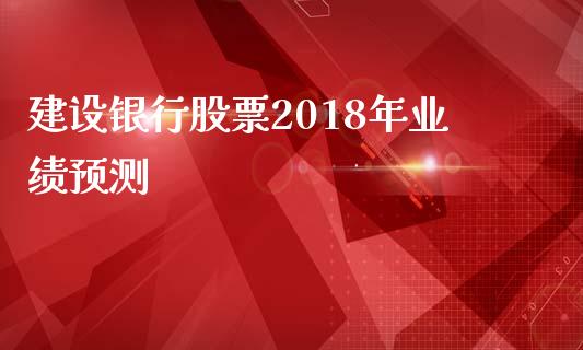 建设银行股票2018年业绩预测_https://qh.lansai.wang_新股数据_第1张