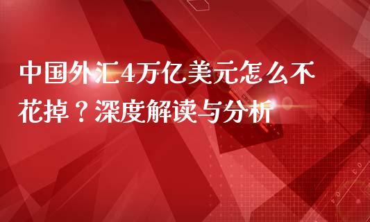 中国外汇4万亿美元怎么不花掉?深度解读与分析_海康威视股票_第1张_起点期货网 中国外汇4万亿美元怎么不花掉?深度解读与分析_https://qh.lansai.wang_海康威视股票_第1张
