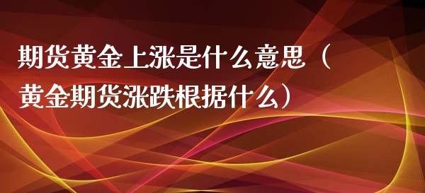 期货黄金上涨是什么意思（黄金期货涨跌根据什么）_https://qh.lansai.wang_股票技术分析_第1张