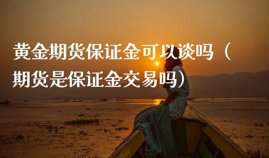 黄金期货保证金可以谈吗（期货是保证金交易吗）_https://qh.lansai.wang_期货喊单_第1张