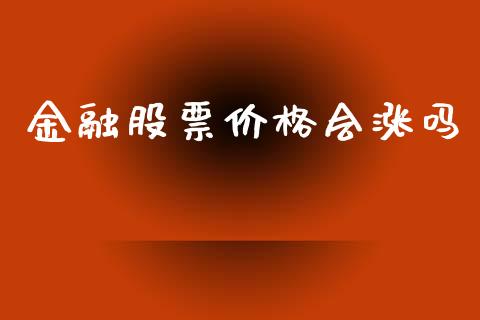 金融股票价格会涨吗_https://qh.lansai.wang_期货喊单_第1张