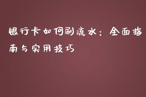 银行卡如何刷流水：全面指南与实用技巧_https://qh.lansai.wang_期货理财_第1张