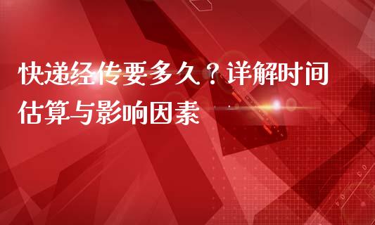 快递经传要多久？详解时间估算与影响因素_https://qh.lansai.wang_股票新闻_第1张