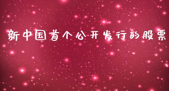 新中国首个公开发行的股票_https://qh.lansai.wang_新股数据_第1张