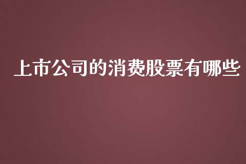 上市公司的消费股票有哪些_https://qh.lansai.wang_期货怎么玩_第1张