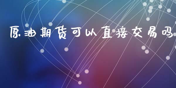 原油期货可以直接交易吗_https://qh.lansai.wang_期货怎么玩_第1张