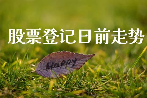 股票登记日前走势_https://qh.lansai.wang_期货理财_第1张