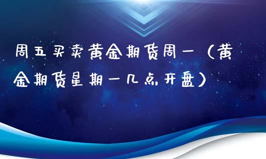 周五买卖黄金期货周一（黄金期货星期一几点开盘）_https://qh.lansai.wang_期货理财_第1张