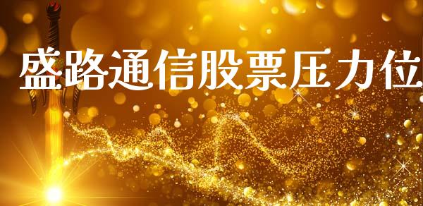盛路通信股票压力位_https://qh.lansai.wang_期货理财_第1张