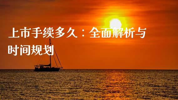 上市手续多久：全面解析与时间规划_https://qh.lansai.wang_期货理财_第1张