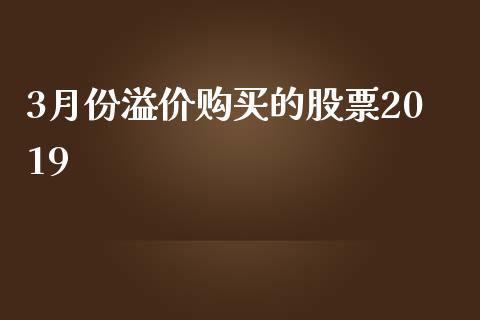 3月份溢价购买的股票2019_https://qh.lansai.wang_期货理财_第1张