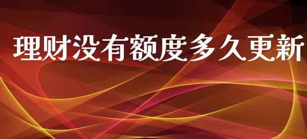 理财没有额度多久更新_https://qh.lansai.wang_股票技术分析_第1张