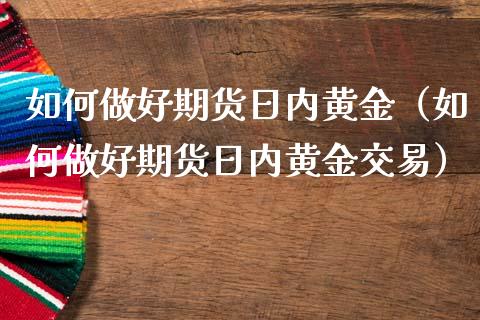 如何做好期货日内黄金（如何做好期货日内黄金交易）_https://qh.lansai.wang_期货理财_第1张