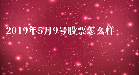 2019年5月9号股票怎么样_https://qh.lansai.wang_新股数据_第1张