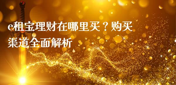 e租宝理财在哪里买？购买渠道全面解析_https://qh.lansai.wang_期货喊单_第1张