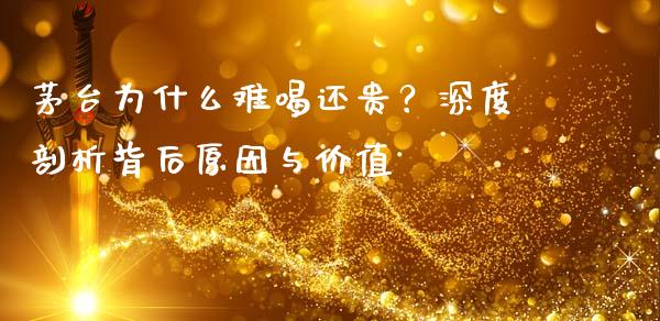 茅台为什么难喝还贵？深度剖析背后原因与价值_https://qh.lansai.wang_期货怎么玩_第1张