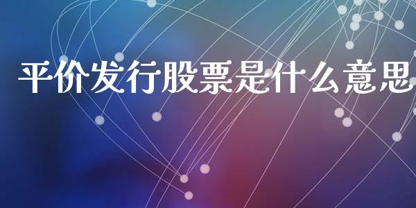 平价发行股票是什么意思_https://qh.lansai.wang_新股数据_第1张