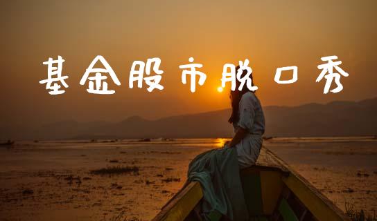 基金股市脱口秀_https://qh.lansai.wang_期货理财_第1张