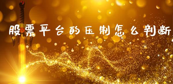 股票平台的压制怎么判断_https://qh.lansai.wang_期货理财_第1张