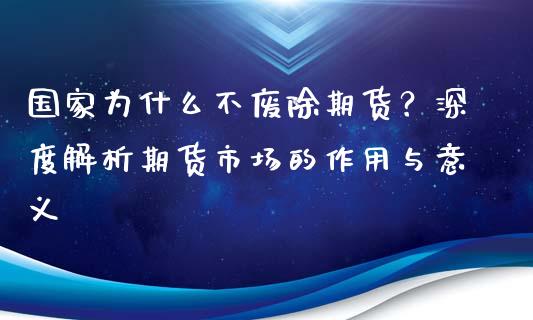 国家为什么不废除期货？深度解析期货市场的作用与意义_https://qh.lansai.wang_海康威视股票_第1张